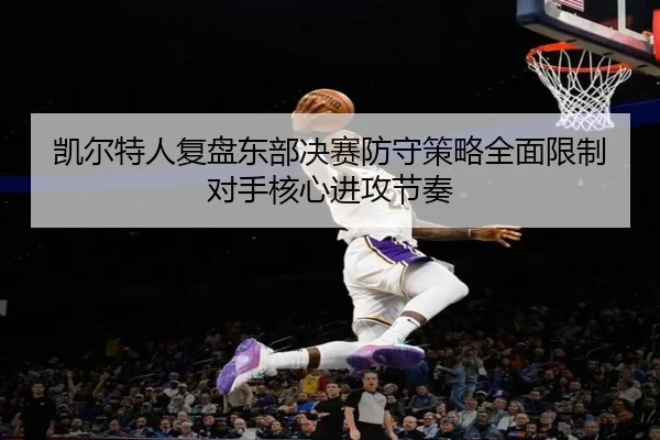 凯尔特人复盘东部决赛防守策略全面限制对手核心进攻节奏