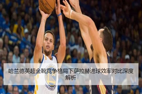哈兰德英超金靴竞争格局下萨拉赫进球效率对比深度解析