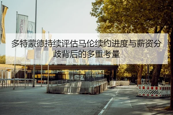 多特蒙德持续评估马伦续约进度与薪资分歧背后的多重考量 | kaiyun