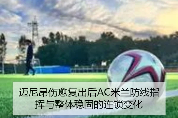 迈尼昂伤愈复出后AC米兰防线指挥与整体稳固的连锁变化