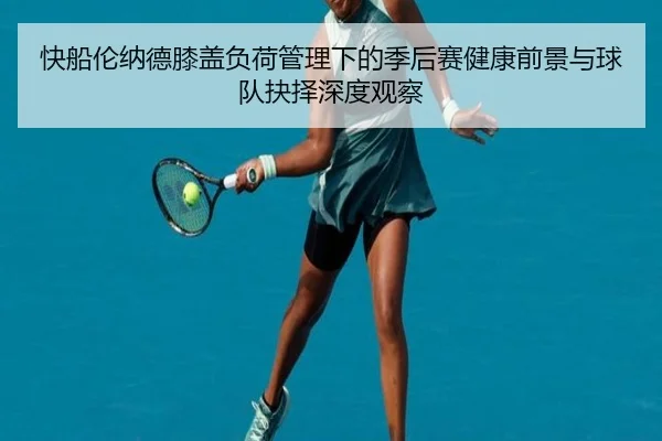 快船伦纳德膝盖负荷管理下的季后赛健康前景与球队抉择深度观察 | kaiyun